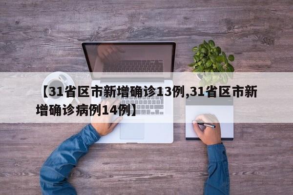【31省区市新增确诊13例,31省区市新增确诊病例14例】