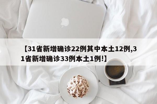 【31省新增确诊22例其中本土12例,31省新增确诊33例本土1例!】