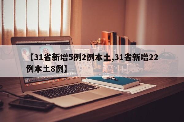 【31省新增5例2例本土,31省新增22例本土8例】