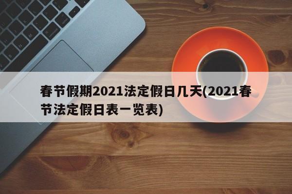 春节假期2021法定假日几天(2021春节法定假日表一览表)