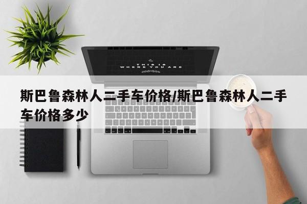 斯巴鲁森林人二手车价格/斯巴鲁森林人二手车价格多少