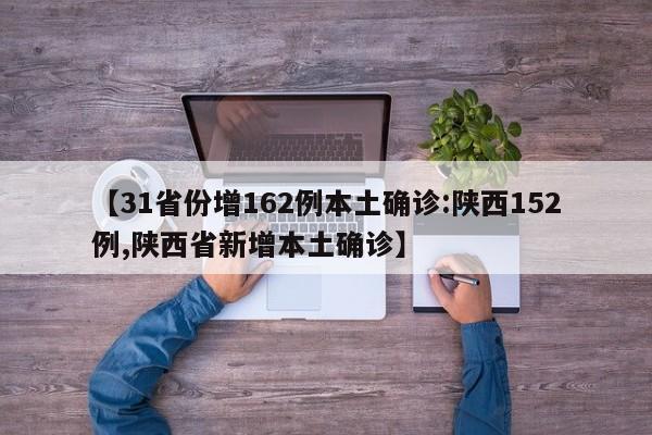 【31省份增162例本土确诊:陕西152例,陕西省新增本土确诊】