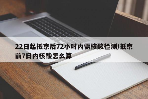 22日起抵京后72小时内需核酸检测/抵京前7日内核酸怎么算