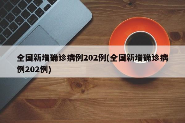 全国新增确诊病例202例(全国新增确诊病例202例)