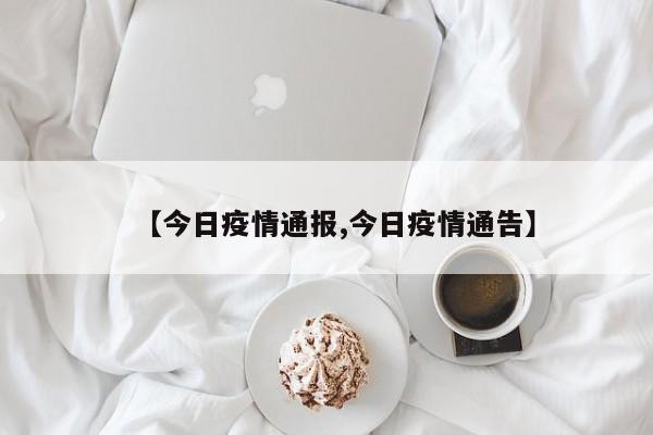 【今日疫情通报,今日疫情通告】