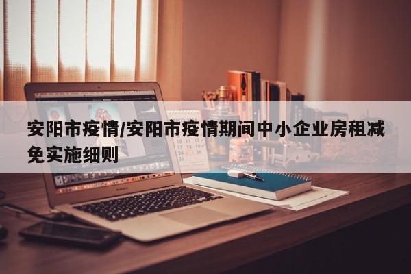 安阳市疫情/安阳市疫情期间中小企业房租减免实施细则
