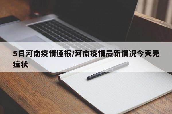 5日河南疫情速报/河南疫情最新情况今天无症状