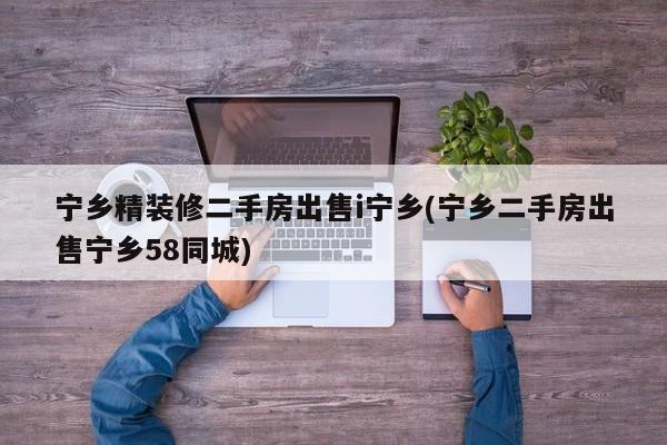 宁乡精装修二手房出售i宁乡(宁乡二手房出售宁乡58同城)