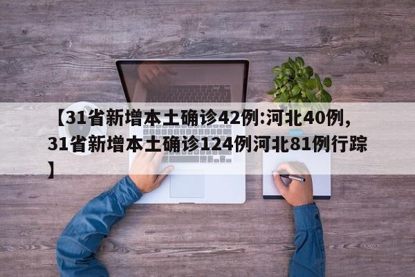 【31省新增本土确诊42例:河北40例,31省新增本土确诊124例河北81例行踪】