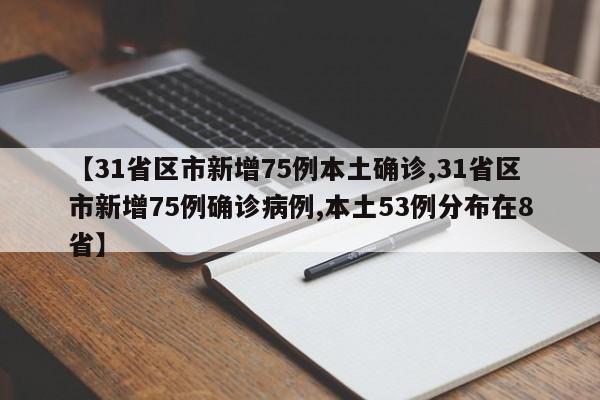 【31省区市新增75例本土确诊,31省区市新增75例确诊病例,本土53例分布在8省】