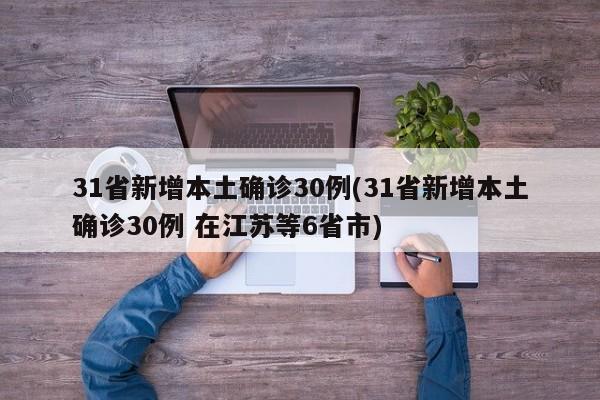 31省新增本土确诊30例(31省新增本土确诊30例 在江苏等6省市)