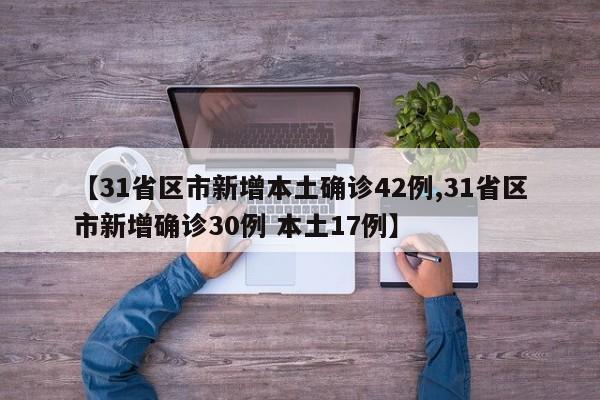 【31省区市新增本土确诊42例,31省区市新增确诊30例 本土17例】