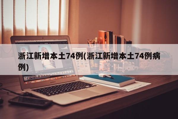 浙江新增本土74例(浙江新增本土74例病例)