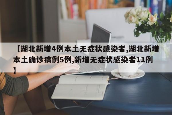 【湖北新增4例本土无症状感染者,湖北新增本土确诊病例5例,新增无症状感染者11例】