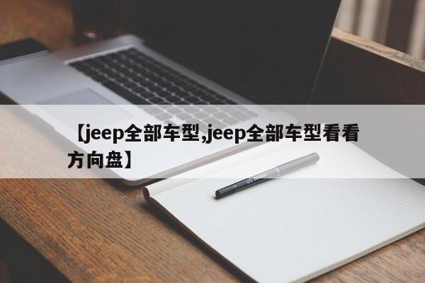 【jeep全部车型,jeep全部车型看看方向盘】