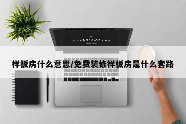 样板房什么意思/免费装修样板房是什么套路