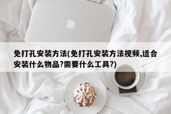 免打孔安装方法(免打孔安装方法视频,适合安装什么物品?需要什么工具?)