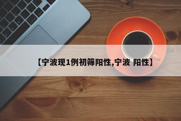 【宁波现1例初筛阳性,宁波 阳性】