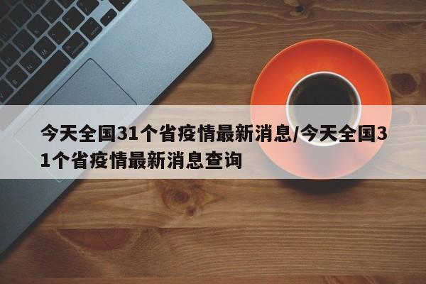 今天全国31个省疫情最新消息/今天全国31个省疫情最新消息查询