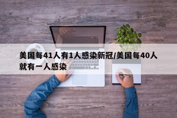 美国每41人有1人感染新冠/美国每40人就有一人感染