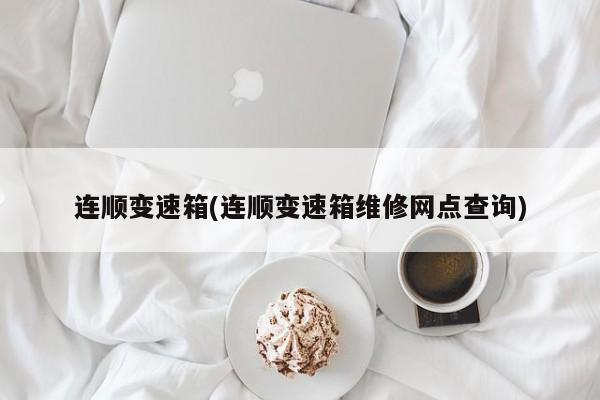 连顺变速箱(连顺变速箱维修网点查询)