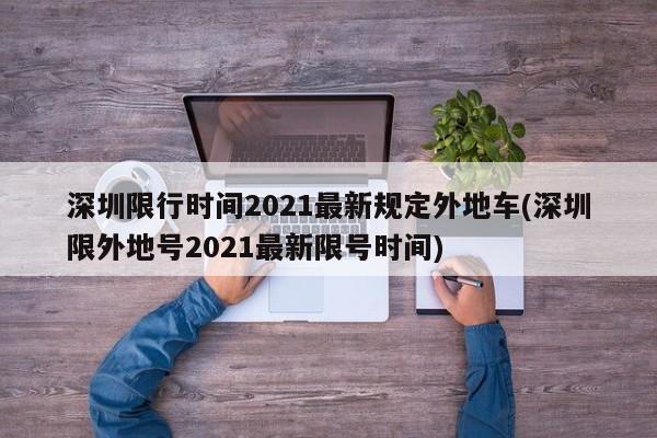 深圳限行时间2021最新规定外地车(深圳限外地号2021最新限号时间)