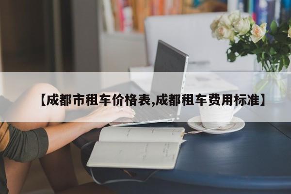 【成都市租车价格表,成都租车费用标准】