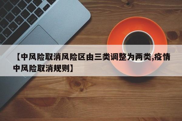 【中风险取消风险区由三类调整为两类,疫情中风险取消规则】