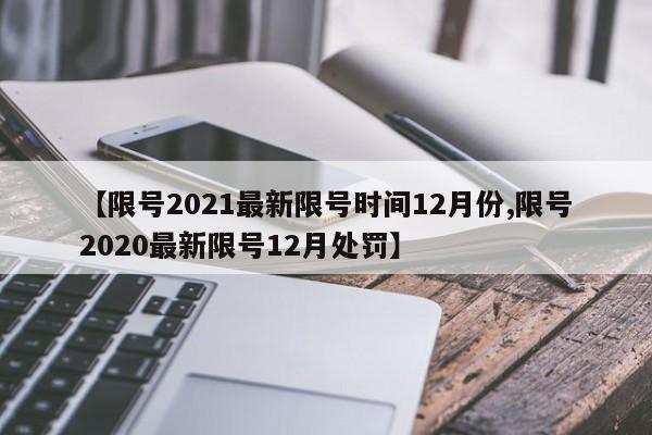 【限号2021最新限号时间12月份,限号2020最新限号12月处罚】