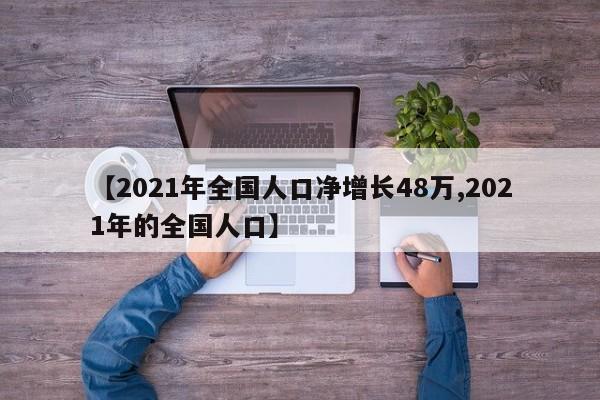 【2021年全国人口净增长48万,2021年的全国人口】