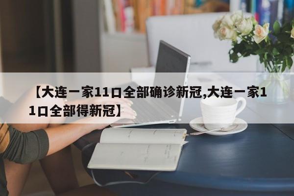【大连一家11口全部确诊新冠,大连一家11口全部得新冠】