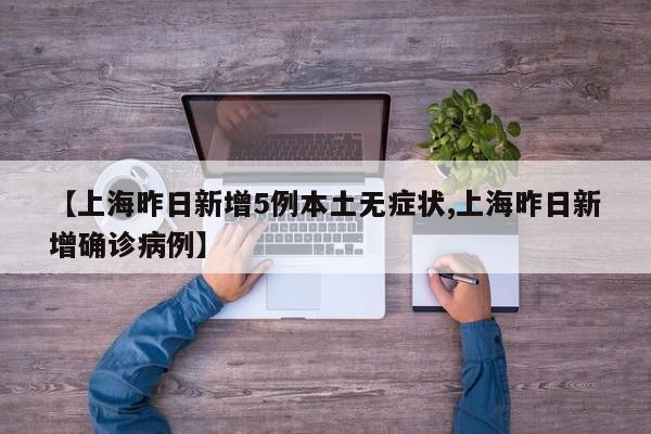 【上海昨日新增5例本土无症状,上海昨日新增确诊病例】
