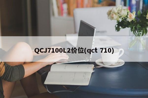 QCJ7100L2价位(qct 710)