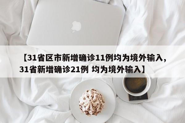 【31省区市新增确诊11例均为境外输入,31省新增确诊21例 均为境外输入】