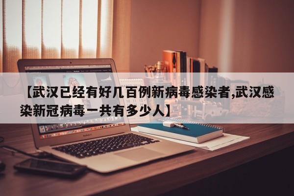 【武汉已经有好几百例新病毒感染者,武汉感染新冠病毒一共有多少人】