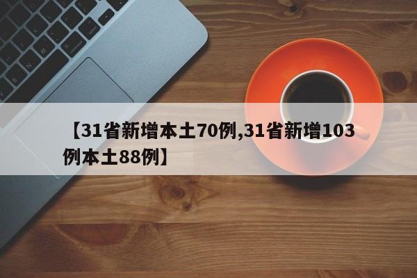 【31省新增本土70例,31省新增103例本土88例】