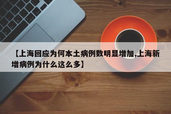 【上海回应为何本土病例数明显增加,上海新增病例为什么这么多】