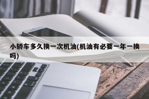 小轿车多久换一次机油(机油有必要一年一换吗)