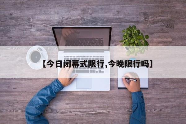 【今日闭幕式限行,今晚限行吗】