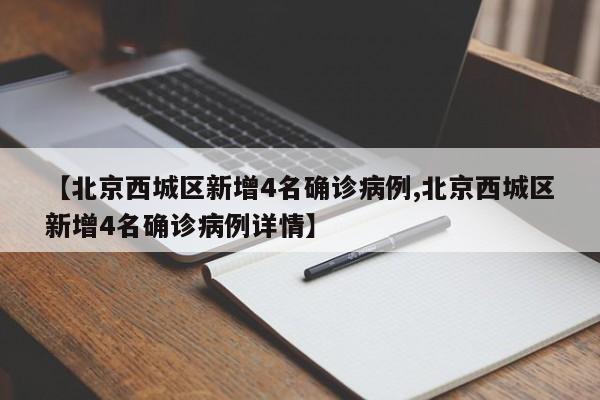 【北京西城区新增4名确诊病例,北京西城区新增4名确诊病例详情】