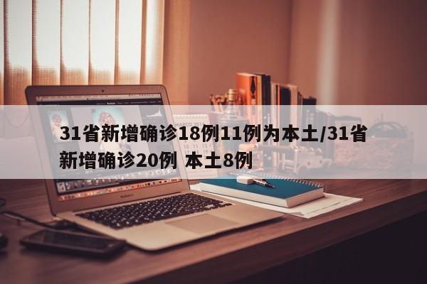 31省新增确诊18例11例为本土/31省新增确诊20例 本土8例