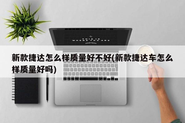 新款捷达怎么样质量好不好(新款捷达车怎么样质量好吗)