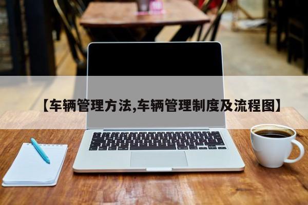 【车辆管理方法,车辆管理制度及流程图】