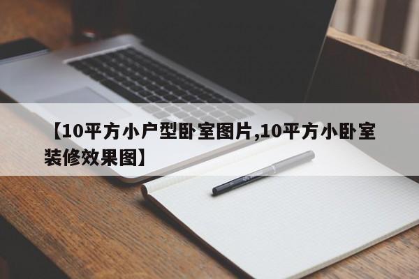 【10平方小户型卧室图片,10平方小卧室装修效果图】