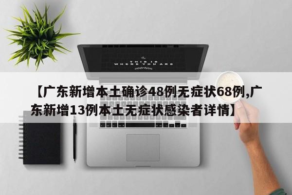 【广东新增本土确诊48例无症状68例,广东新增13例本土无症状感染者详情】