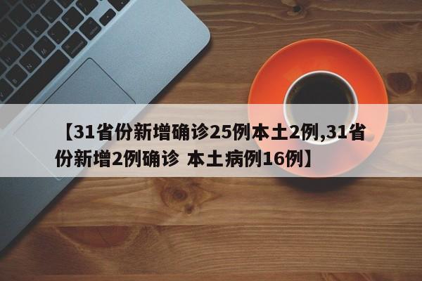 【31省份新增确诊25例本土2例,31省份新增2例确诊 本土病例16例】