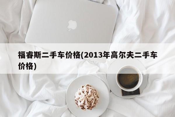 福睿斯二手车价格(2013年高尔夫二手车价格)