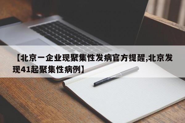 【北京一企业现聚集性发病官方提醒,北京发现41起聚集性病例】