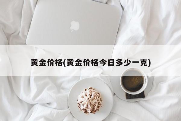 黄金价格(黄金价格今日多少一克)