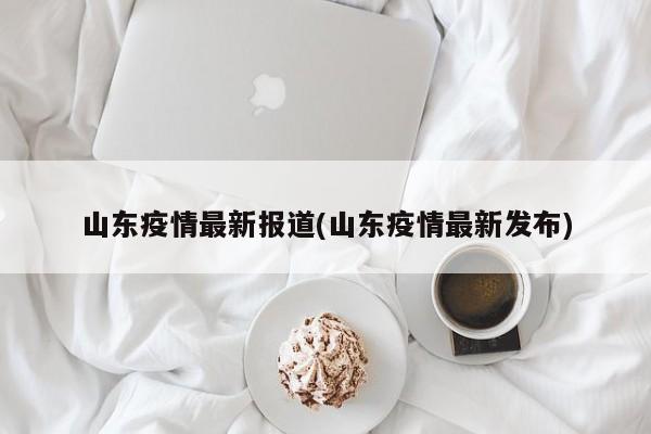 山东疫情最新报道(山东疫情最新发布)